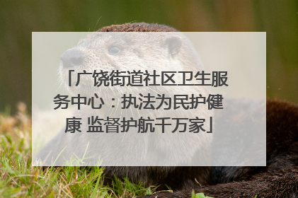 广饶街道社区卫生服务中心：执法为民护健康 监督护航千万家