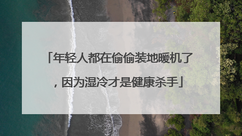 年轻人都在偷偷装地暖机了，因为湿冷才是健康杀手