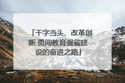 干字当头、改革创新 勇闯教育强省建设的奋进之路