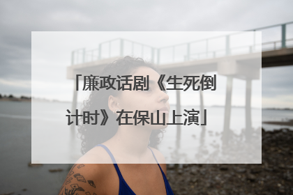 廉政话剧《生死倒计时》在保山上演