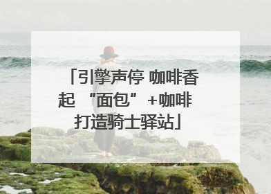 引擎声停 咖啡香起 “面包”+咖啡 打造骑士驿站