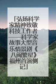 弘扬科学家精神致敬科技工作者——科学家故事大型音乐情景剧《八闽繁星》福州首演侧记