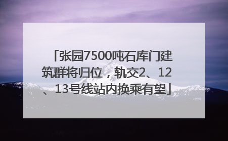 张园7500吨石库门建筑群将归位，轨交2、12、13号线站内换乘有望