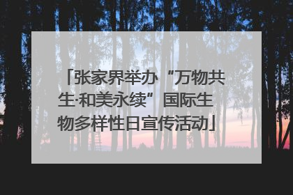 张家界举办“万物共生·和美永续”国际生物多样性日宣传活动