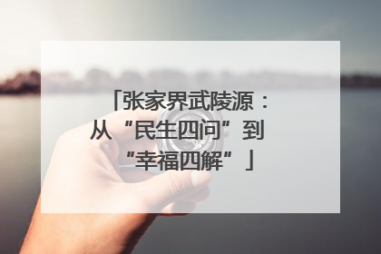 张家界武陵源：从“民生四问”到“幸福四解”