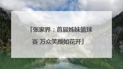 张家界：首届姊妹篮球赛 万众笑颜如花开