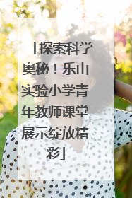探索科学奥秘！乐山实验小学青年教师课堂展示绽放精彩