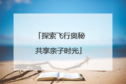 探索飞行奥秘 共享亲子时光