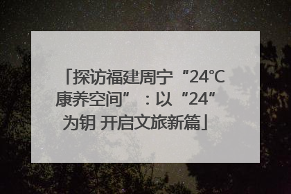 探访福建周宁“24℃康养空间”：以“24”为钥 开启文旅新篇