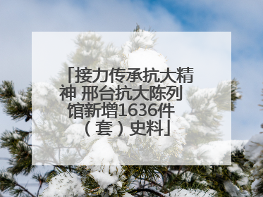 接力传承抗大精神 邢台抗大陈列馆新增1636件（套）史料