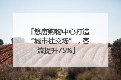 悠唐购物中心打造“城市社交场”，客流提升75%