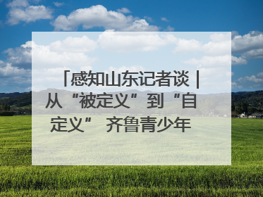 感知山东记者谈｜从“被定义”到“自定义” 齐鲁青少年书写时代新篇
