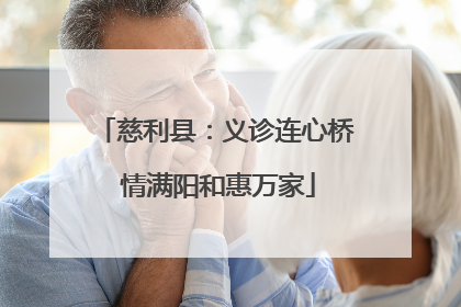 慈利县：义诊连心桥 情满阳和惠万家