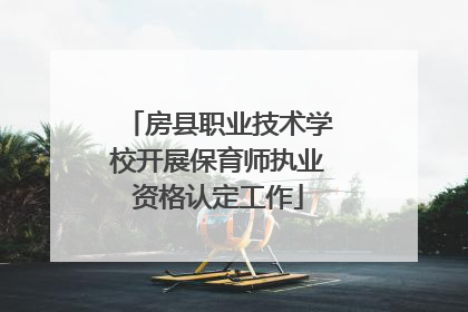 房县职业技术学校开展保育师执业资格认定工作