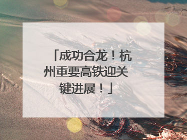 成功合龙！杭州重要高铁迎关键进展！
