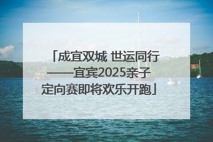 成宜双城 世运同行——宜宾2025亲子定向赛即将欢乐开跑