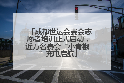 成都世运会赛会志愿者培训正式启动，近万名赛会“小青椒”充电启航