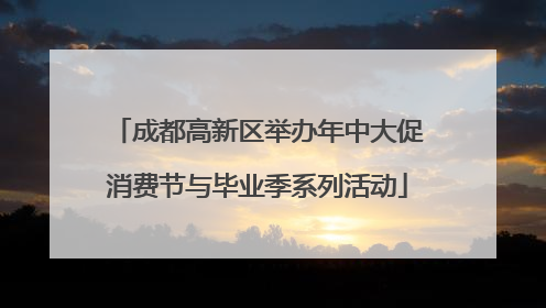 成都高新区举办年中大促消费节与毕业季系列活动