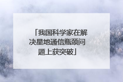 我国科学家在解决星地通信瓶颈问题上获突破