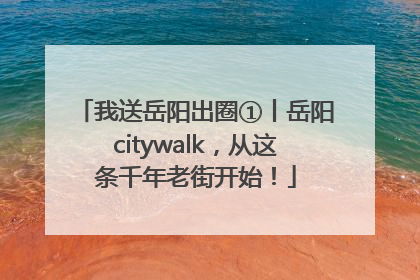 我送岳阳出圈①丨岳阳citywalk，从这条千年老街开始！