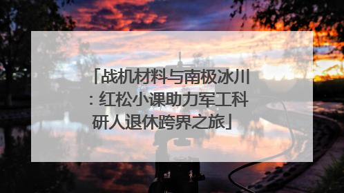 战机材料与南极冰川：红松小课助力军工科研人退休跨界之旅