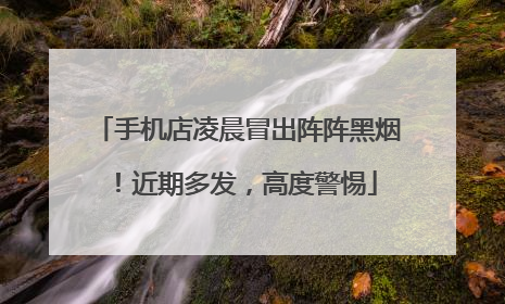 手机店凌晨冒出阵阵黑烟！近期多发，高度警惕