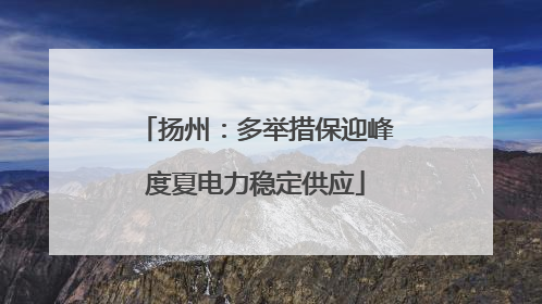 扬州：多举措保迎峰度夏电力稳定供应