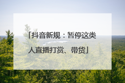 抖音新规：暂停这类人直播打赏、带货
