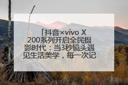抖音×vivo X200系列开启全民摄影时代：当3秒镜头遇见生活美学，每一次记录都是时代的光