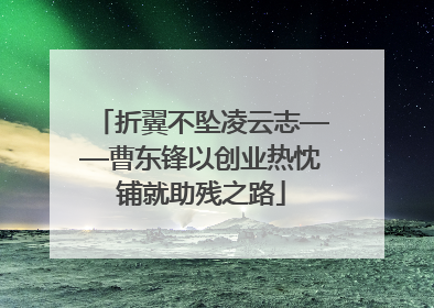 折翼不坠凌云志——曹东锋以创业热忱铺就助残之路