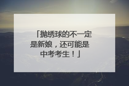 抛绣球的不一定是新娘，还可能是中考考生！