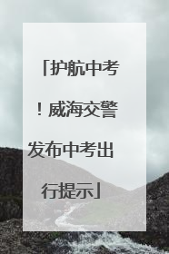 护航中考！威海交警发布中考出行提示