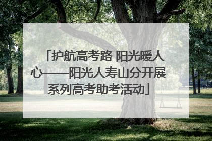 护航高考路 阳光暖人心——阳光人寿山分开展系列高考助考活动