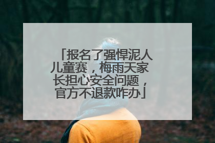报名了强悍泥人儿童赛，梅雨天家长担心安全问题，官方不退款咋办