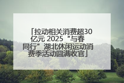 拉动相关消费超30亿元 2025“与春同行”湖北休闲运动消费季活动圆满收官