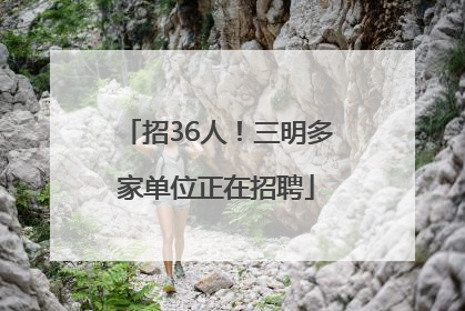 招36人！三明多家单位正在招聘