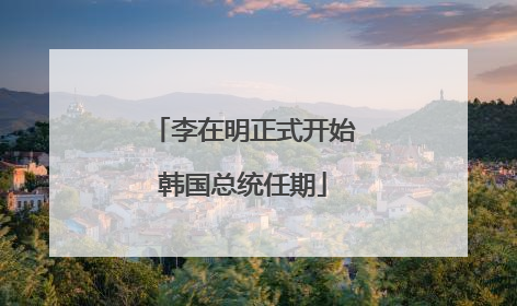 李在明正式开始韩国总统任期