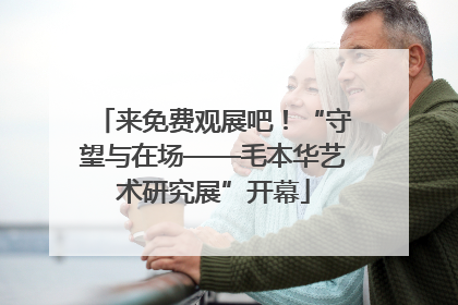来免费观展吧！“守望与在场——毛本华艺术研究展”开幕