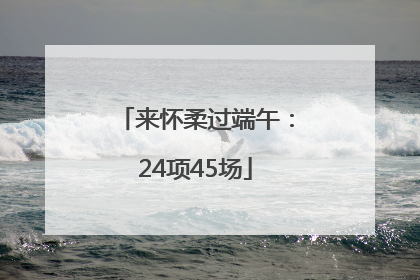 来怀柔过端午：24项45场
