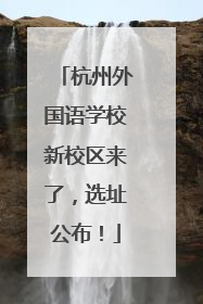 杭州外国语学校新校区来了，选址公布！