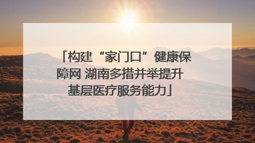构建“家门口”健康保障网 湖南多措并举提升基层医疗服务能力