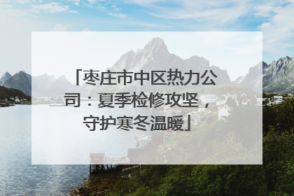 枣庄市中区热力公司：夏季检修攻坚，守护寒冬温暖