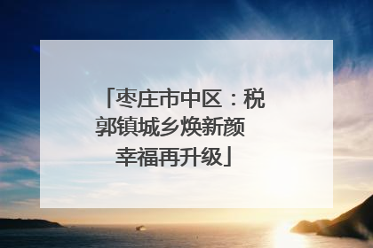 枣庄市中区：税郭镇城乡焕新颜 幸福再升级