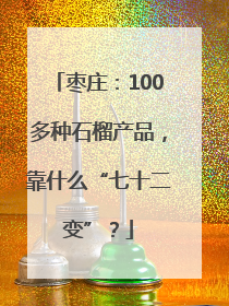 枣庄：100多种石榴产品，靠什么“七十二变”？
