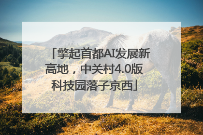 擎起首都AI发展新高地，中关村4.0版科技园落子京西