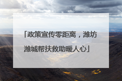 政策宣传零距离，潍坊潍城帮扶救助暖人心