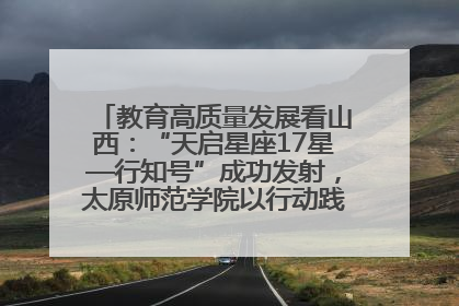 教育高质量发展看山西：“天启星座17星—行知号”成功发射，太原师范学院以行动践行行知精神