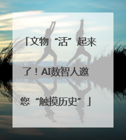 文物“活”起来了！AI数智人邀您“触摸历史”