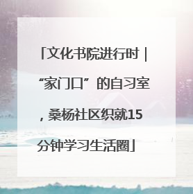 文化书院进行时｜“家门口”的自习室，桑杨社区织就15分钟学习生活圈