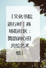 文化书院进行时｜商场街社区：舞韵润心田 共绘艺术情